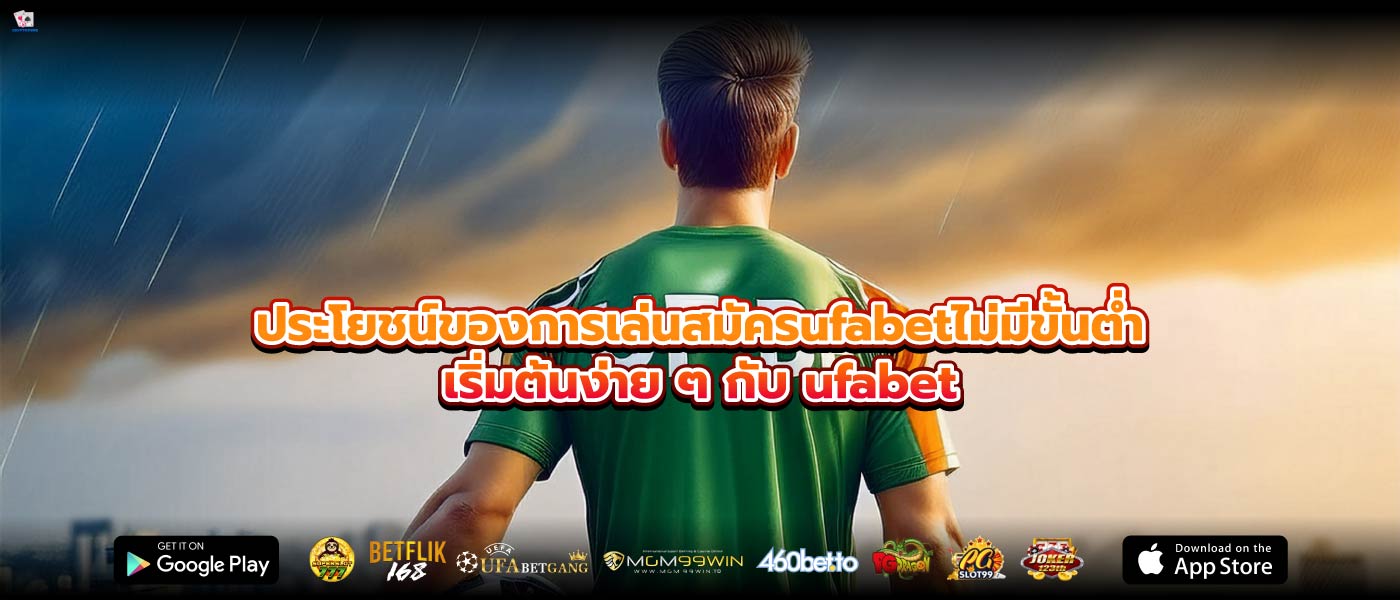 ประโยชน์ของการเล่นสมัครufabetไม่มีขั้นต่ำเริ่มต้นง่าย ๆ กับ ufabet