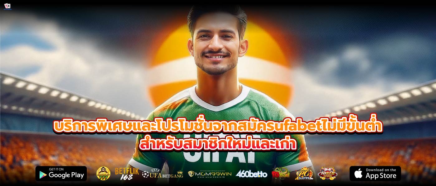 บริการพิเศษและโปรโมชั่นจากสมัครufabetไม่มีขั้นต่ำสำหรับสมาชิกใหม่และเก่า